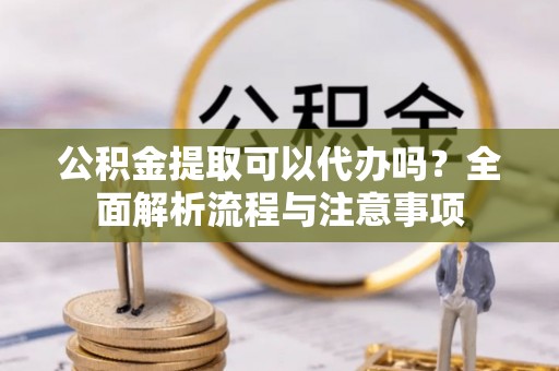 郫县公积金提取可以代办吗？全面解析流程与注意事项