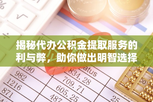 郫县揭秘代办公积金提取服务的利与弊，助你做出明智选择