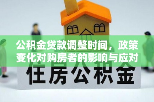郫县公积金贷款调整时间，政策变化对购房者的影响与应对策略