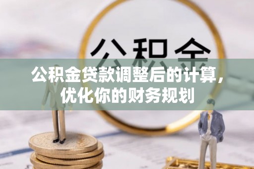 郫县公积金贷款调整后的计算，优化你的财务规划