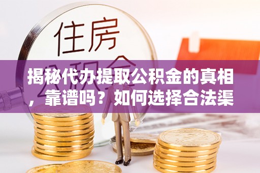 郫县揭秘代办提取公积金的真相，靠谱吗？如何选择合法渠道