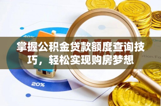 郫县掌握公积金贷款额度查询技巧，轻松实现购房梦想