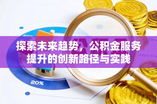 郫县探索未来趋势，公积金服务提升的创新路径与实践