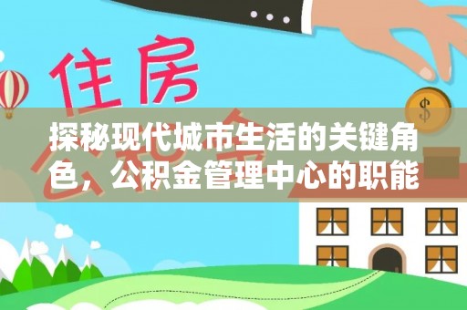 郫县探秘现代城市生活的关键角色，公积金管理中心的职能与影响