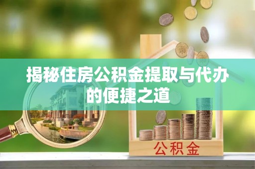 郫县揭秘住房公积金提取与代办的便捷之道