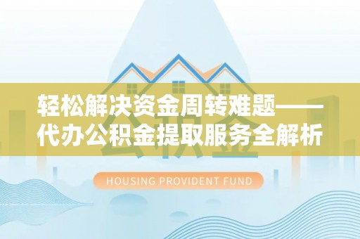 郫县轻松解决资金周转难题——代办公积金提取服务全解析