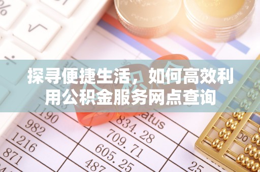 郫县探寻便捷生活，如何高效利用公积金服务网点查询