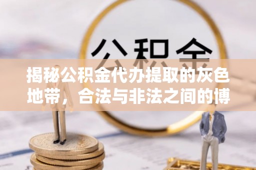 郫县揭秘公积金代办提取的灰色地带，合法与非法之间的博弈
