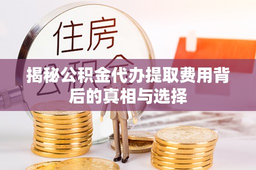 郫县揭秘公积金代办提取费用背后的真相与选择