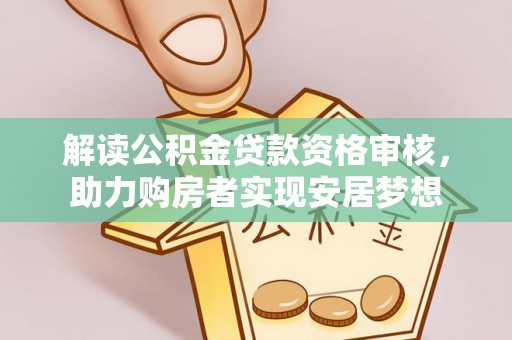 郫县解读公积金贷款资格审核，助力购房者实现安居梦想