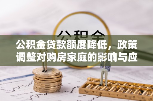 郫县公积金贷款额度降低，政策调整对购房家庭的影响与应对策略
