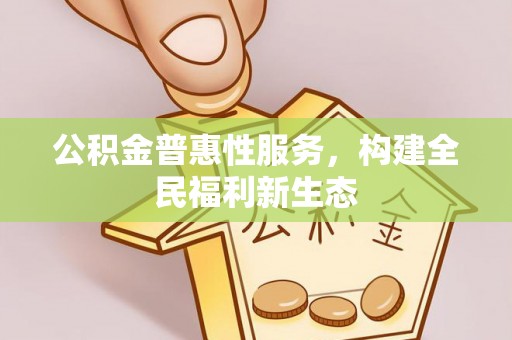 郫县公积金普惠性服务，构建全民福利新生态