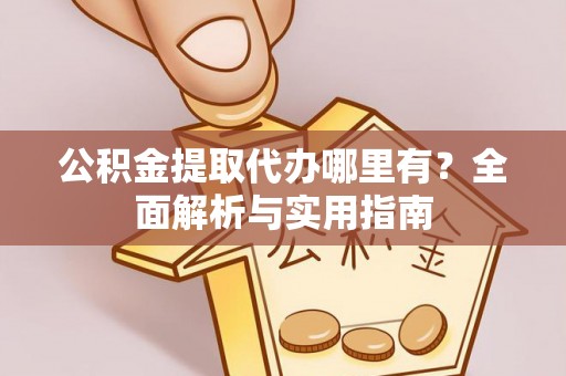 郫县公积金提取代办哪里有？全面解析与实用指南