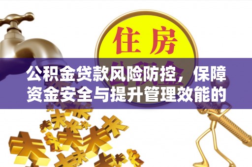 郫县公积金贷款风险防控，保障资金安全与提升管理效能的多维度探索