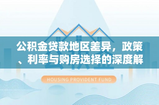 郫县公积金贷款地区差异，政策、利率与购房选择的深度解析