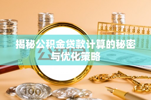 郫县揭秘公积金贷款计算的秘密与优化策略