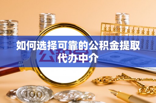郫县如何选择可靠的公积金提取代办中介