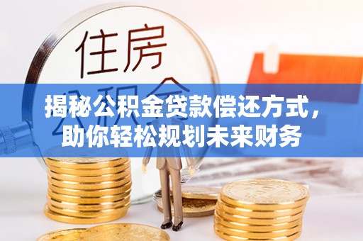 郫县揭秘公积金贷款偿还方式，助你轻松规划未来财务