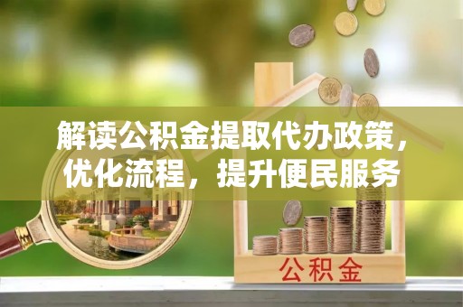 郫县解读公积金提取代办政策，优化流程，提升便民服务