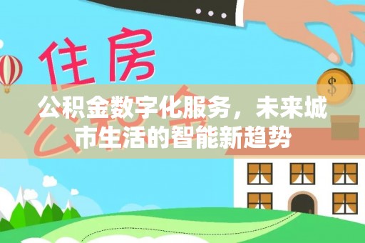 郫县公积金数字化服务，未来城市生活的智能新趋势