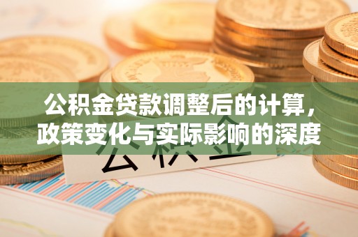 郫县公积金贷款调整后的计算，政策变化与实际影响的深度解析