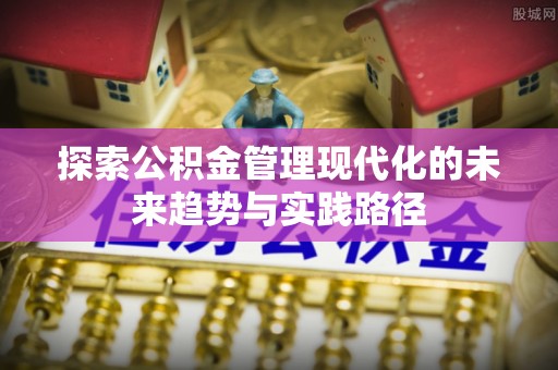 郫县探索公积金管理现代化的未来趋势与实践路径