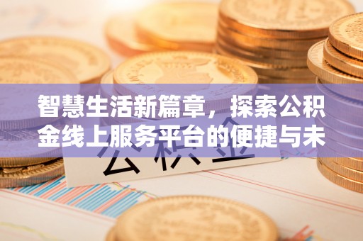 郫县智慧生活新篇章，探索公积金线上服务平台的便捷与未来