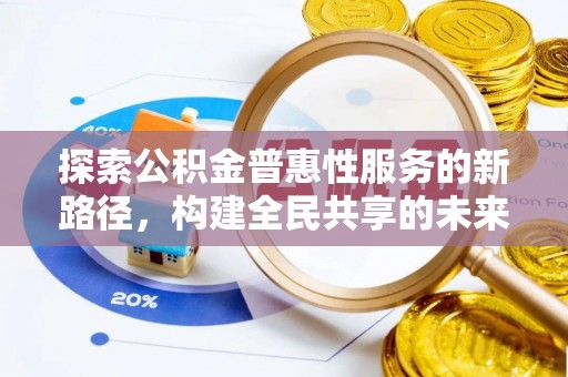 郫县探索公积金普惠性服务的新路径，构建全民共享的未来