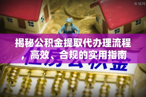 郫县揭秘公积金提取代办理流程，高效、合规的实用指南