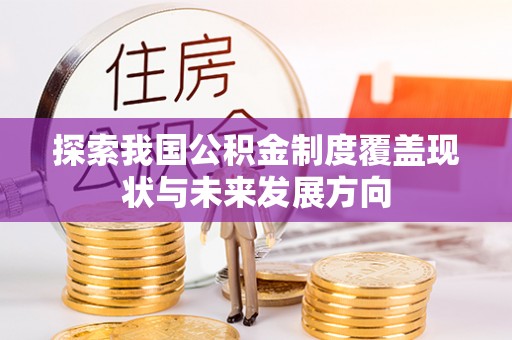 郫县探索我国公积金制度覆盖现状与未来发展方向