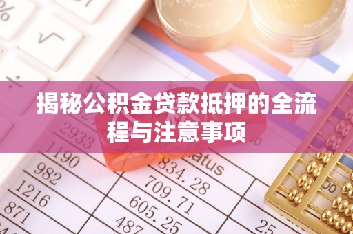郫县揭秘公积金贷款抵押的全流程与注意事项