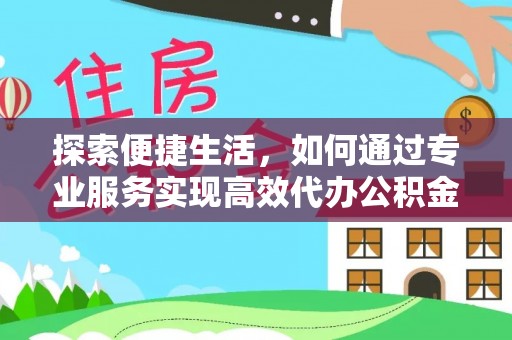 郫县探索便捷生活，如何通过专业服务实现高效代办公积金提取
