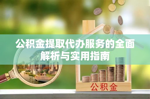 郫县公积金提取代办服务的全面解析与实用指南