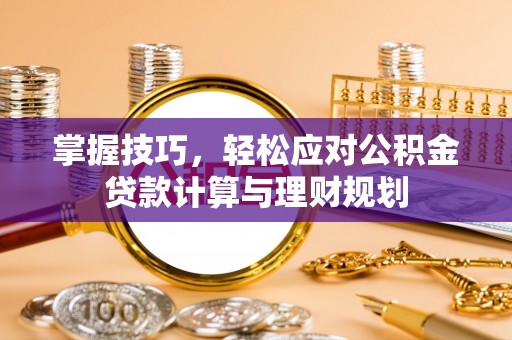 郫县掌握技巧，轻松应对公积金贷款计算与理财规划