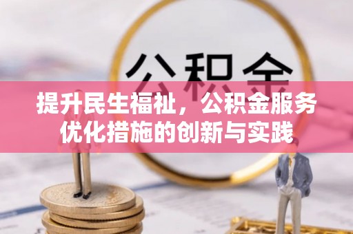 郫县提升民生福祉，公积金服务优化措施的创新与实践