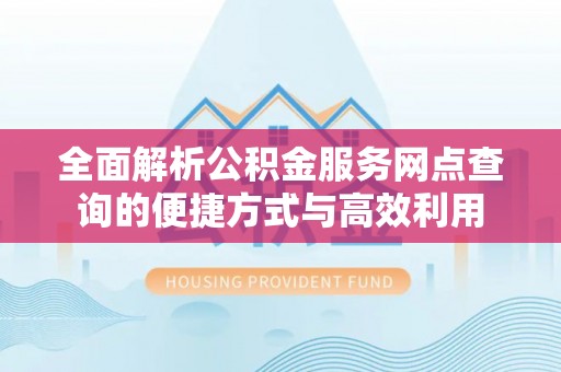 郫县全面解析公积金服务网点查询的便捷方式与高效利用