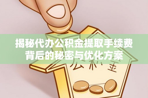 郫县揭秘代办公积金提取手续费背后的秘密与优化方案