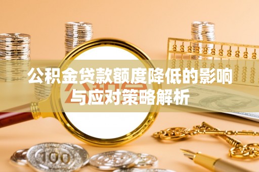郫县公积金贷款额度降低的影响与应对策略解析