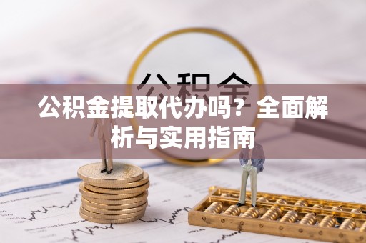 郫县公积金提取代办吗？全面解析与实用指南