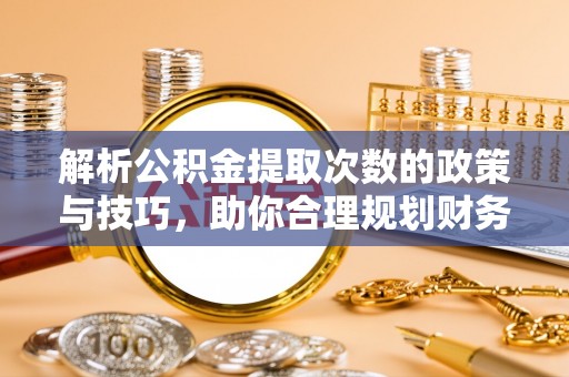 郫县解析公积金提取次数的政策与技巧，助你合理规划财务未来
