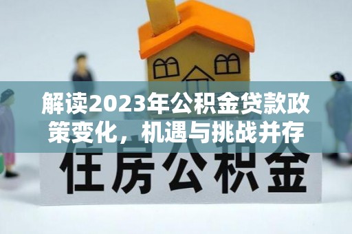 郫县解读2023年公积金贷款政策变化，机遇与挑战并存