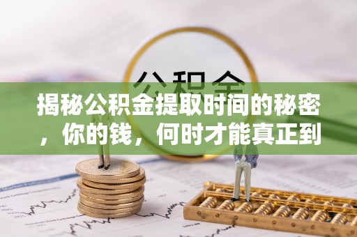 郫县揭秘公积金提取时间的秘密，你的钱，何时才能真正到手？