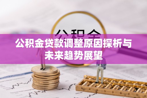 郫县公积金贷款调整原因探析与未来趋势展望