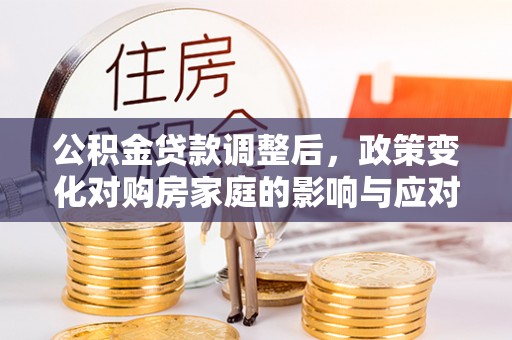 郫县公积金贷款调整后，政策变化对购房家庭的影响与应对策略