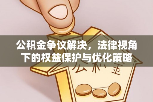 郫县公积金争议解决，法律视角下的权益保护与优化策略