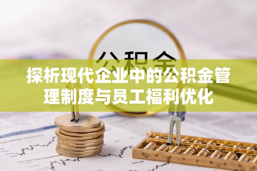 郫县探析现代企业中的公积金管理制度与员工福利优化