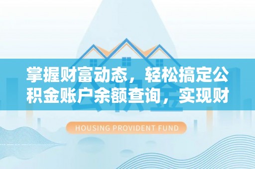 郫县掌握财富动态，轻松搞定公积金账户余额查询，实现财务自由第一步
