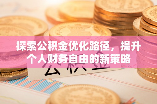 郫县探索公积金优化路径，提升个人财务自由的新策略