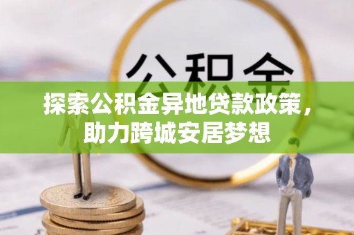 郫县探索公积金异地贷款政策，助力跨城安居梦想
