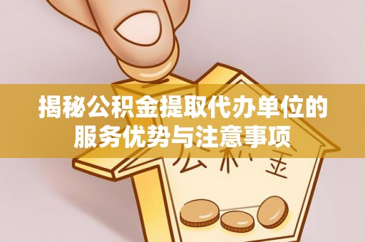 郫县揭秘公积金提取代办单位的服务优势与注意事项